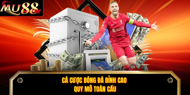 Cá cược bóng đá đỉnh cao quy mô toàn cầu
