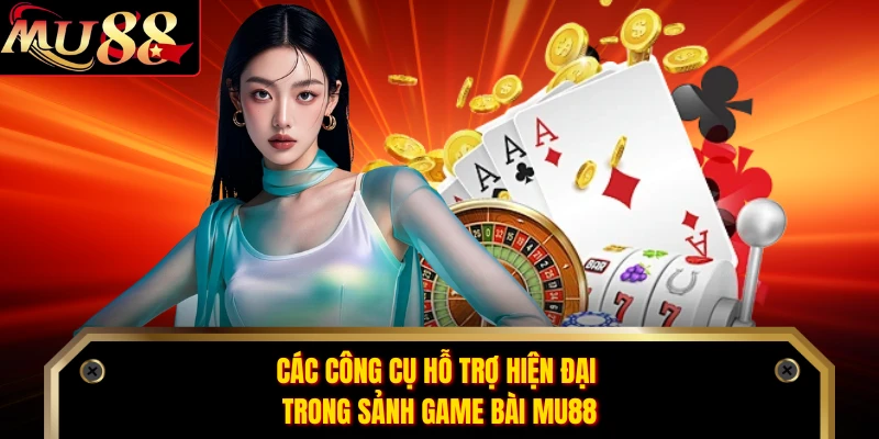 Các công cụ hỗ trợ hiện đại trong sảnh game bài MU88 