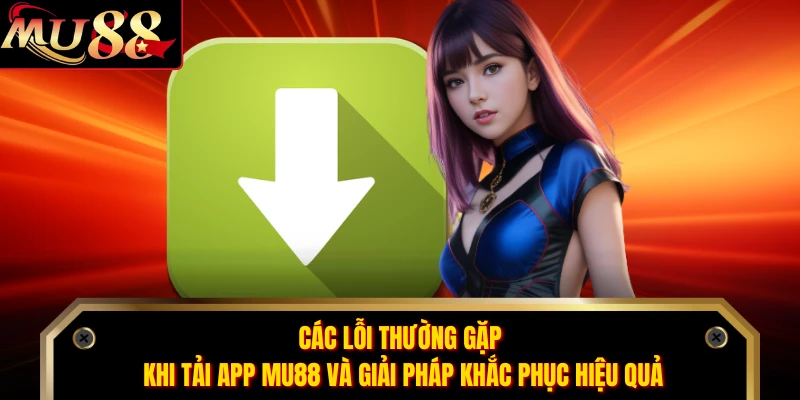 Các lỗi thường gặp khi tải app MU88 và giải pháp khắc phục hiệu quả 
