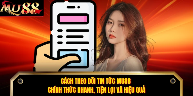 Cách theo dõi tin tức MU88 chính thức nhanh, tiện lợi và hiệu quả 