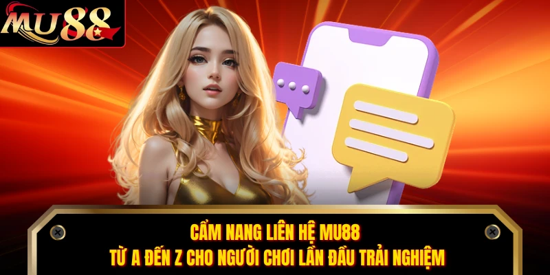 Cẩm nang liên hệ MU88 từ A đến Z cho người chơi lần đầu trải nghiệm