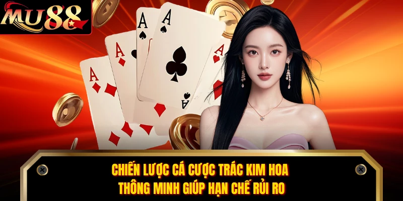Chiến lược cá cược Trác Kim Hoa thông minh giúp hạn chế rủi ro