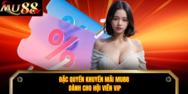 Đặc quyền khuyến mãi MU88 dành cho hội viên VIP