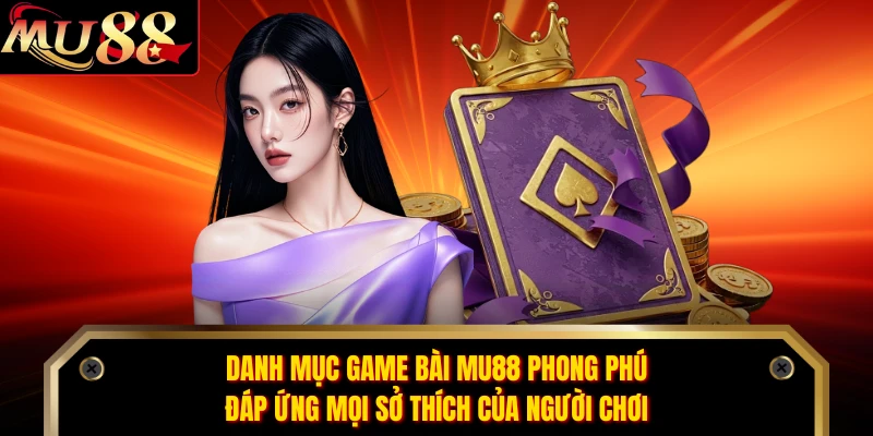 Danh mục game bài MU88 phong phú, đáp ứng mọi sở thích của người chơi 