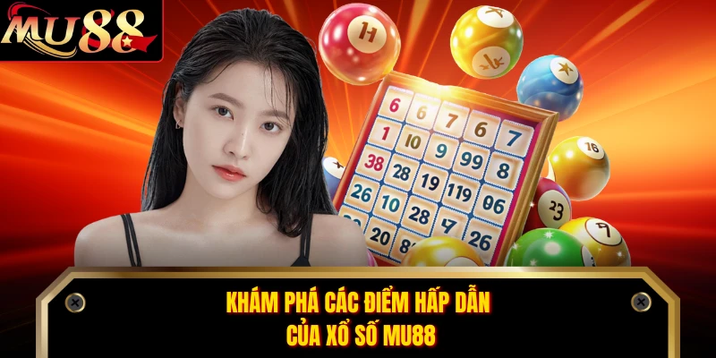 Khám phá các điểm hấp dẫn của xổ số MU88