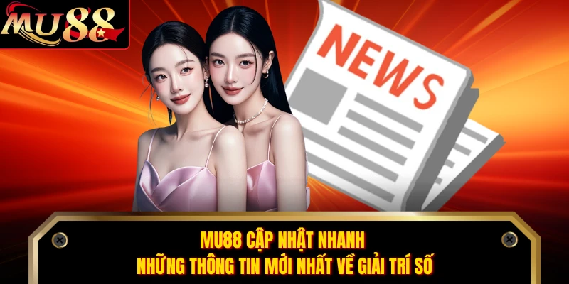 MU88 cập nhật nhanh những thông tin mới nhất về giải trí số 