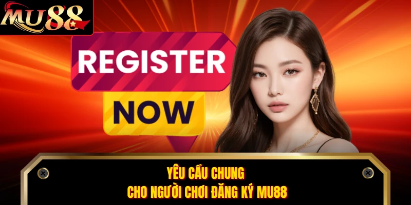 Yêu cầu chung cho người chơi đăng ký MU88